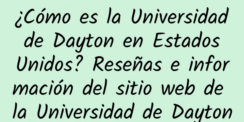 ¿Cómo es la Universidad de Dayton en Estados Unidos? Reseñas e información del sitio web de la Universidad de Dayton