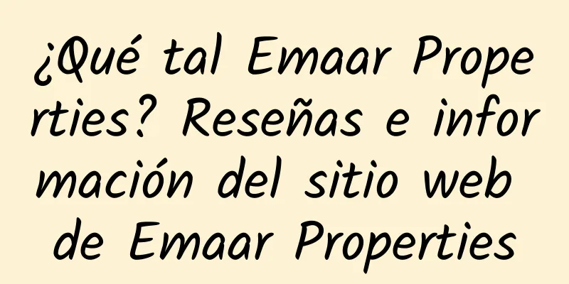¿Qué tal Emaar Properties? Reseñas e información del sitio web de Emaar Properties