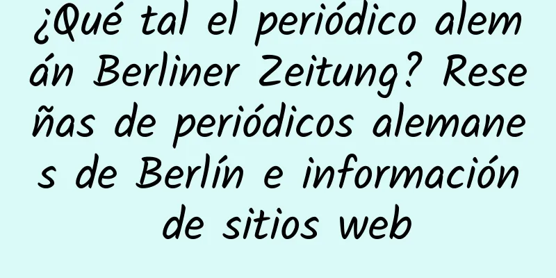 ¿Qué tal el periódico alemán Berliner Zeitung? Reseñas de periódicos alemanes de Berlín e información de sitios web