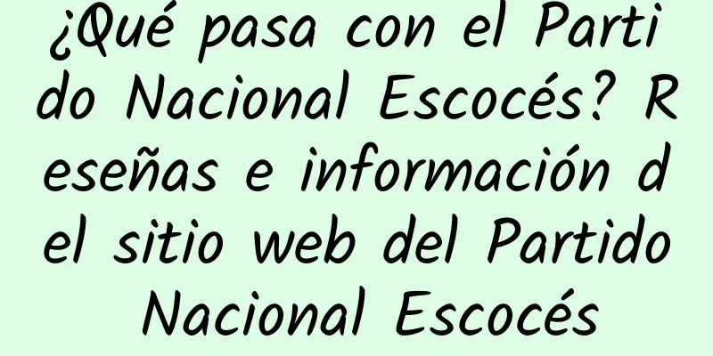 ¿Qué pasa con el Partido Nacional Escocés? Reseñas e información del sitio web del Partido Nacional Escocés