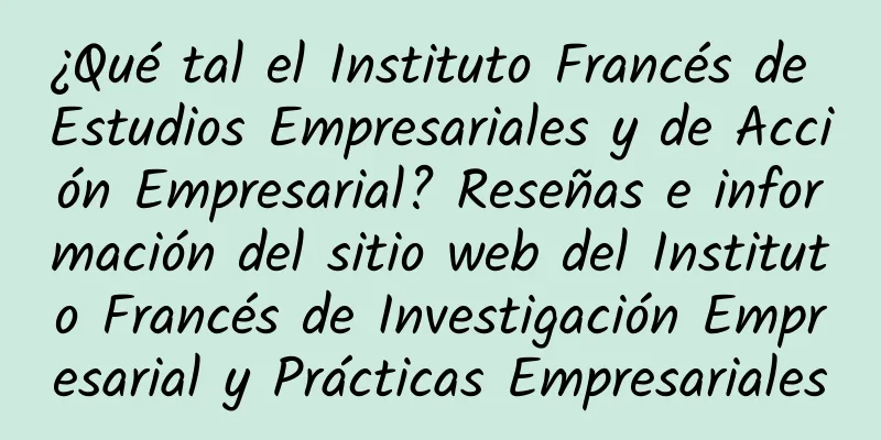 ¿Qué tal el Instituto Francés de Estudios Empresariales y de Acción Empresarial? Reseñas e información del sitio web del Instituto Francés de Investigación Empresarial y Prácticas Empresariales
