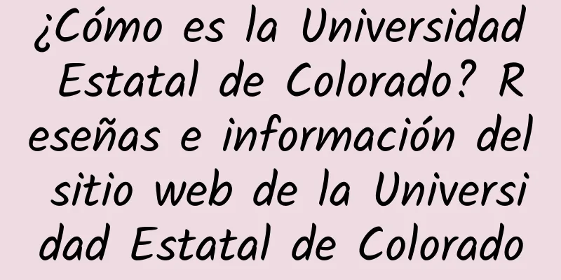 ¿Cómo es la Universidad Estatal de Colorado? Reseñas e información del sitio web de la Universidad Estatal de Colorado