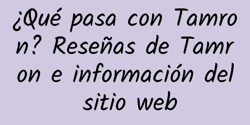 ¿Qué pasa con Tamron? Reseñas de Tamron e información del sitio web