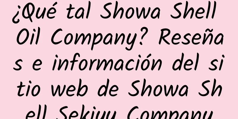 ¿Qué tal Showa Shell Oil Company? Reseñas e información del sitio web de Showa Shell Sekiyu Company