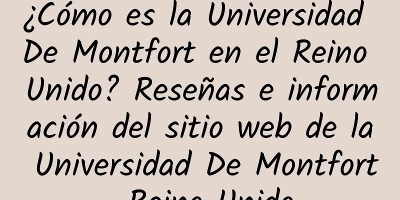 ¿Cómo es la Universidad De Montfort en el Reino Unido? Reseñas e información del sitio web de la Universidad De Montfort, Reino Unido