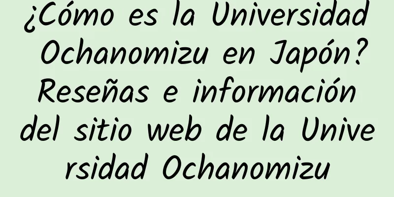 ¿Cómo es la Universidad Ochanomizu en Japón? Reseñas e información del sitio web de la Universidad Ochanomizu