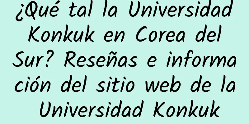 ¿Qué tal la Universidad Konkuk en Corea del Sur? Reseñas e información del sitio web de la Universidad Konkuk