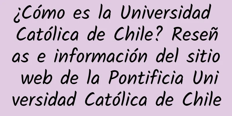 ¿Cómo es la Universidad Católica de Chile? Reseñas e información del sitio web de la Pontificia Universidad Católica de Chile