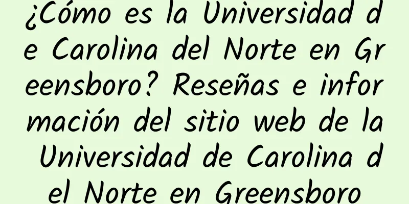 ¿Cómo es la Universidad de Carolina del Norte en Greensboro? Reseñas e información del sitio web de la Universidad de Carolina del Norte en Greensboro