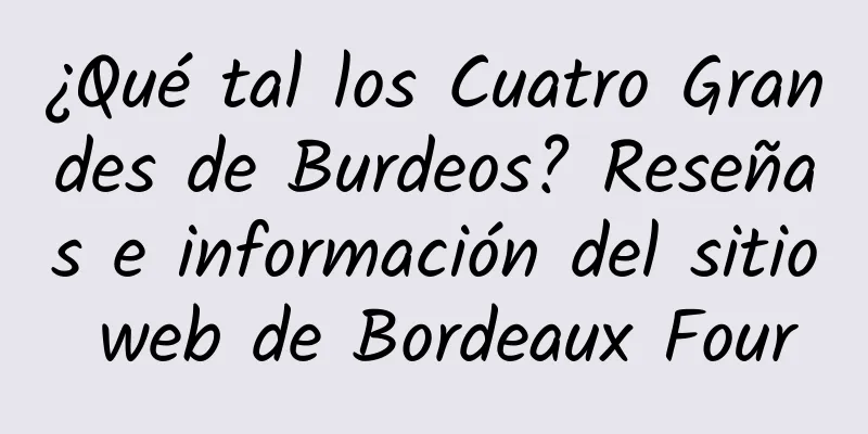 ¿Qué tal los Cuatro Grandes de Burdeos? Reseñas e información del sitio web de Bordeaux Four