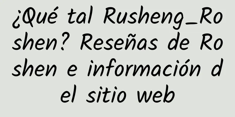 ¿Qué tal Rusheng_Roshen? Reseñas de Roshen e información del sitio web