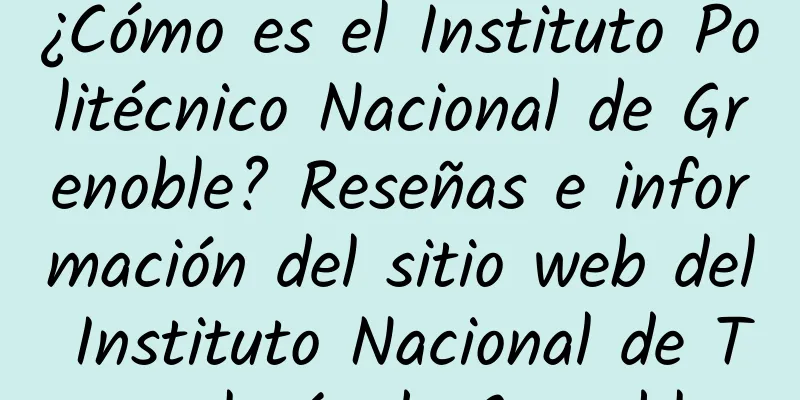 ¿Cómo es el Instituto Politécnico Nacional de Grenoble? Reseñas e información del sitio web del Instituto Nacional de Tecnología de Grenoble