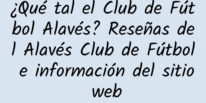 ¿Qué tal el Club de Fútbol Alavés? Reseñas del Alavés Club de Fútbol e información del sitio web