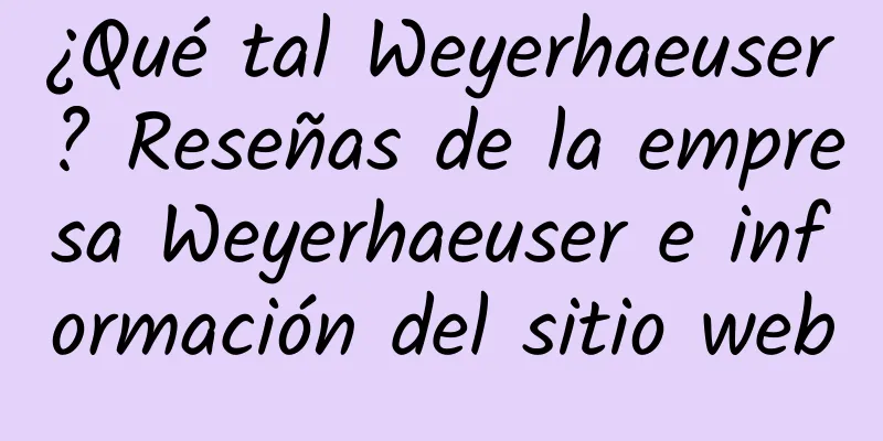¿Qué tal Weyerhaeuser? Reseñas de la empresa Weyerhaeuser e información del sitio web