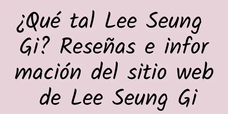 ¿Qué tal Lee Seung Gi? Reseñas e información del sitio web de Lee Seung Gi