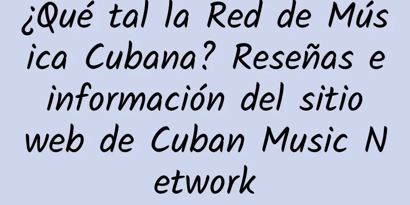 ¿Qué tal la Red de Música Cubana? Reseñas e información del sitio web de Cuban Music Network
