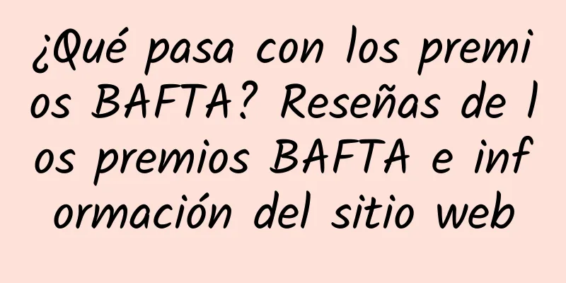 ¿Qué pasa con los premios BAFTA? Reseñas de los premios BAFTA e información del sitio web