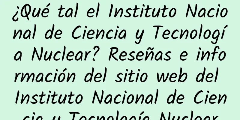 ¿Qué tal el Instituto Nacional de Ciencia y Tecnología Nuclear? Reseñas e información del sitio web del Instituto Nacional de Ciencia y Tecnología Nuclear
