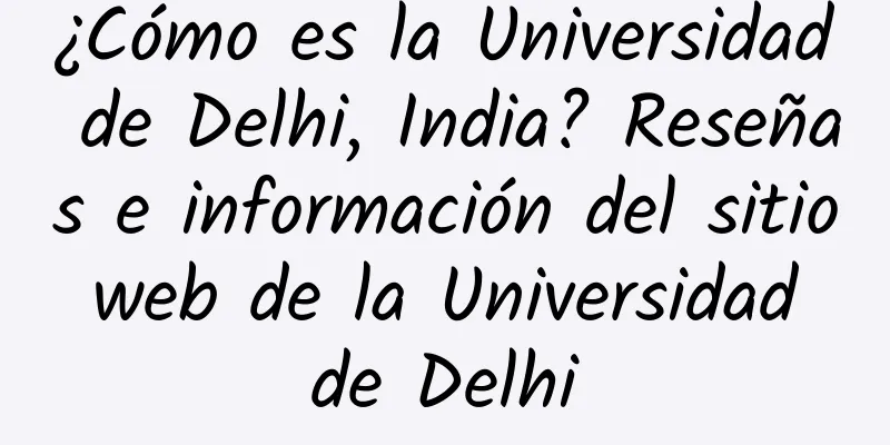 ¿Cómo es la Universidad de Delhi, India? Reseñas e información del sitio web de la Universidad de Delhi