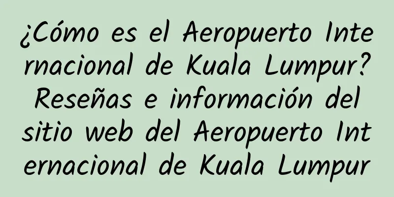 ¿Cómo es el Aeropuerto Internacional de Kuala Lumpur? Reseñas e información del sitio web del Aeropuerto Internacional de Kuala Lumpur