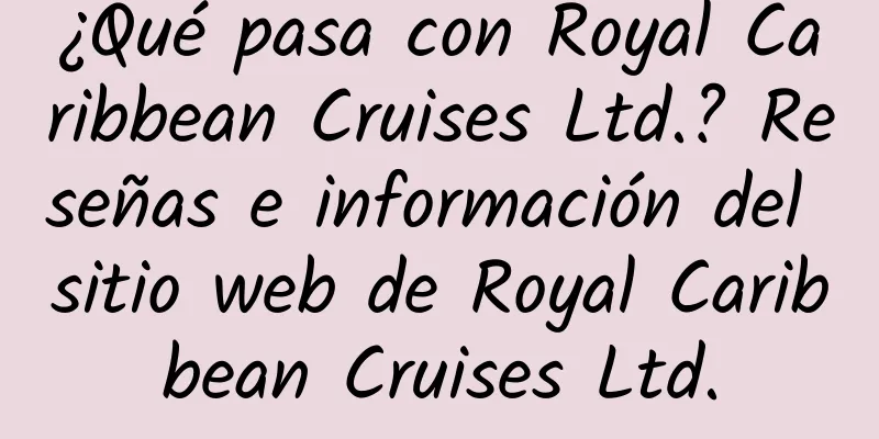 ¿Qué pasa con Royal Caribbean Cruises Ltd.? Reseñas e información del sitio web de Royal Caribbean Cruises Ltd.
