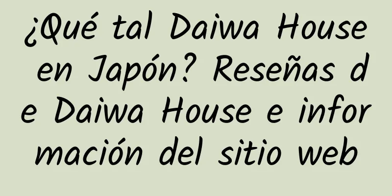 ¿Qué tal Daiwa House en Japón? Reseñas de Daiwa House e información del sitio web