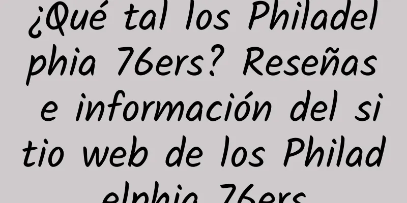 ¿Qué tal los Philadelphia 76ers? Reseñas e información del sitio web de los Philadelphia 76ers