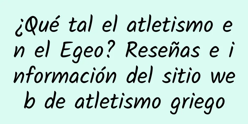 ¿Qué tal el atletismo en el Egeo? Reseñas e información del sitio web de atletismo griego