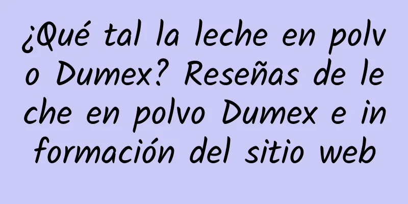 ¿Qué tal la leche en polvo Dumex? Reseñas de leche en polvo Dumex e información del sitio web