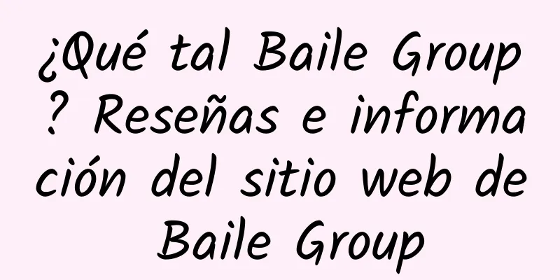 ¿Qué tal Baile Group? Reseñas e información del sitio web de Baile Group