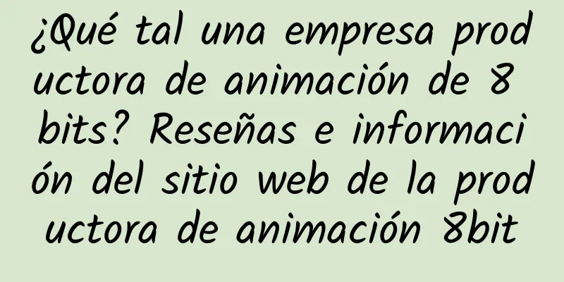 ¿Qué tal una empresa productora de animación de 8 bits? Reseñas e información del sitio web de la productora de animación 8bit