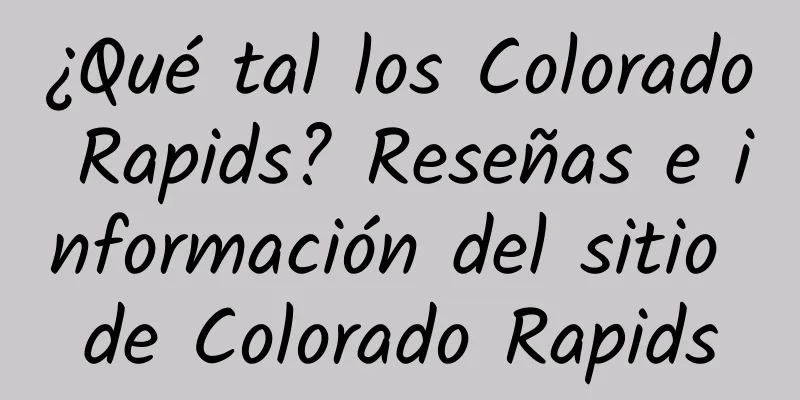 ¿Qué tal los Colorado Rapids? Reseñas e información del sitio de Colorado Rapids