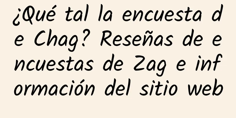 ¿Qué tal la encuesta de Chag? Reseñas de encuestas de Zag e información del sitio web