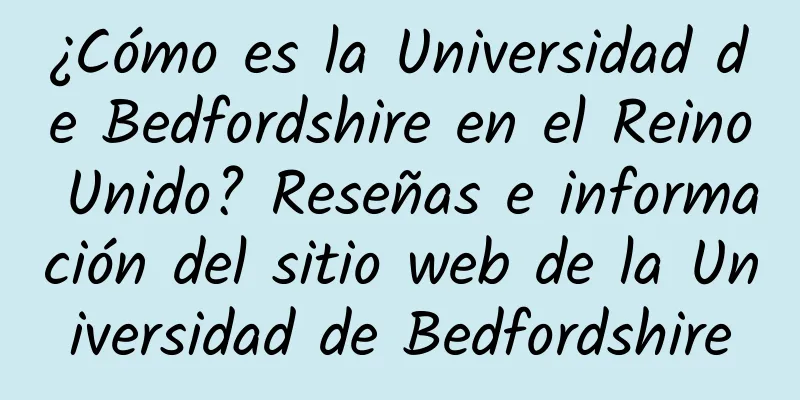 ¿Cómo es la Universidad de Bedfordshire en el Reino Unido? Reseñas e información del sitio web de la Universidad de Bedfordshire