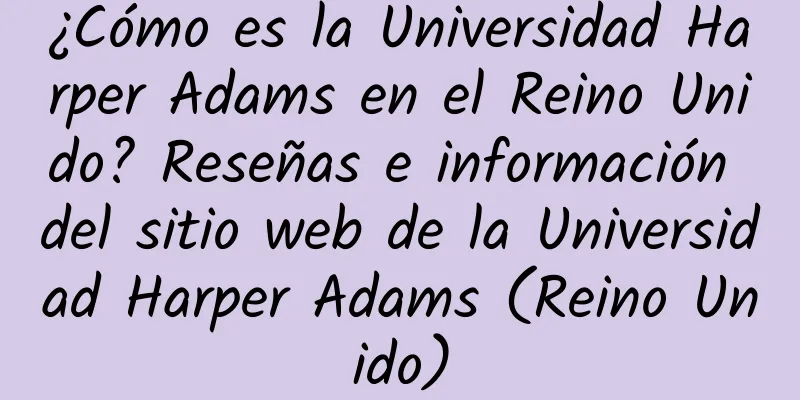 ¿Cómo es la Universidad Harper Adams en el Reino Unido? Reseñas e información del sitio web de la Universidad Harper Adams (Reino Unido)
