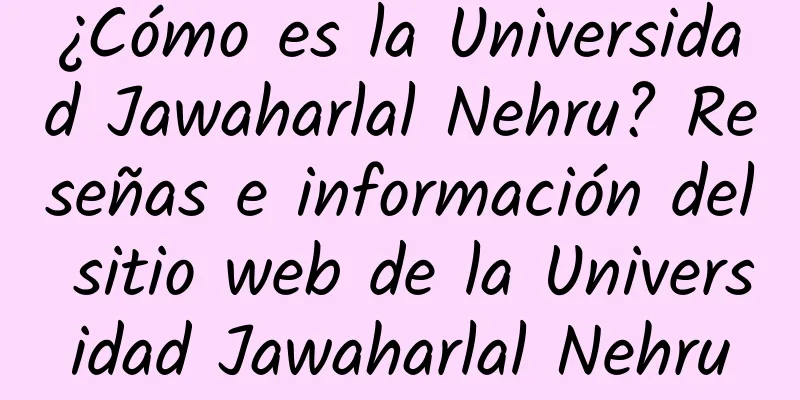 ¿Cómo es la Universidad Jawaharlal Nehru? Reseñas e información del sitio web de la Universidad Jawaharlal Nehru