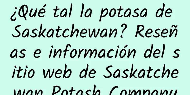 ¿Qué tal la potasa de Saskatchewan? Reseñas e información del sitio web de Saskatchewan Potash Company