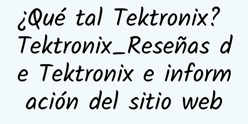 ¿Qué tal Tektronix? Tektronix_Reseñas de Tektronix e información del sitio web