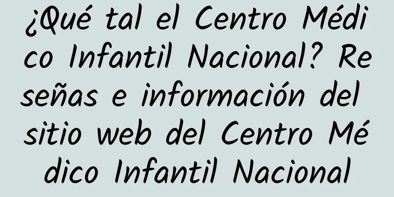 ¿Qué tal el Centro Médico Infantil Nacional? Reseñas e información del sitio web del Centro Médico Infantil Nacional