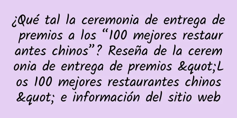 ¿Qué tal la ceremonia de entrega de premios a los “100 mejores restaurantes chinos”? Reseña de la ceremonia de entrega de premios "Los 100 mejores restaurantes chinos" e información del sitio web