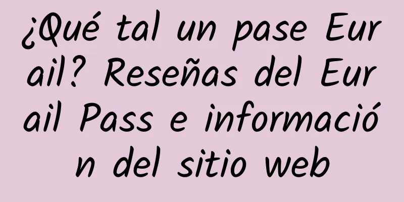 ¿Qué tal un pase Eurail? Reseñas del Eurail Pass e información del sitio web