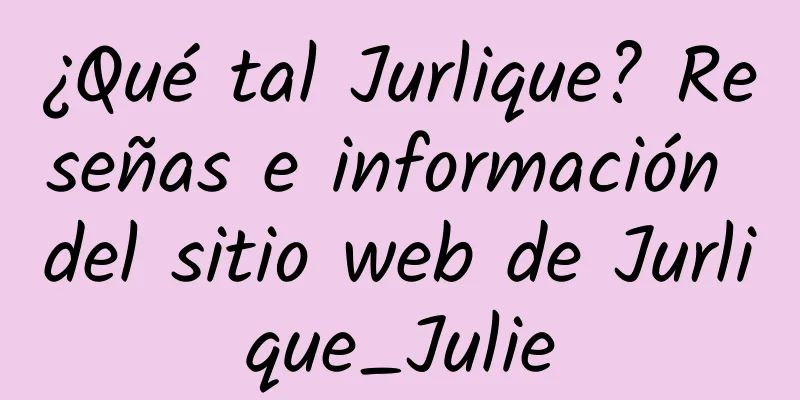 ¿Qué tal Jurlique? Reseñas e información del sitio web de Jurlique_Julie