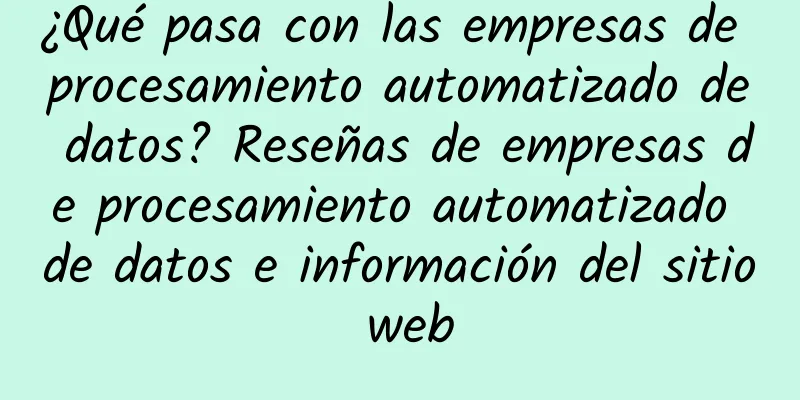 ¿Qué pasa con las empresas de procesamiento automatizado de datos? Reseñas de empresas de procesamiento automatizado de datos e información del sitio web