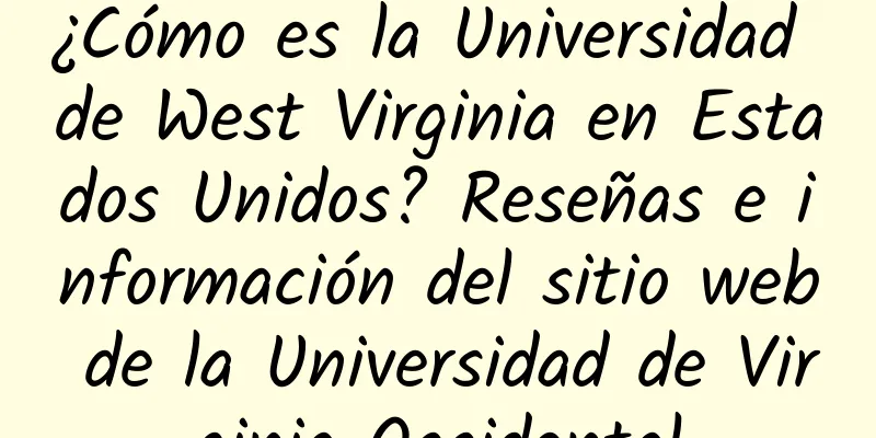 ¿Cómo es la Universidad de West Virginia en Estados Unidos? Reseñas e información del sitio web de la Universidad de Virginia Occidental