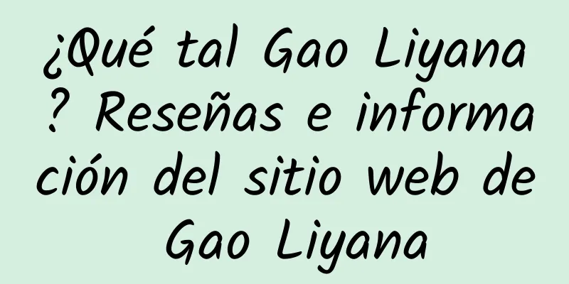 ¿Qué tal Gao Liyana? Reseñas e información del sitio web de Gao Liyana