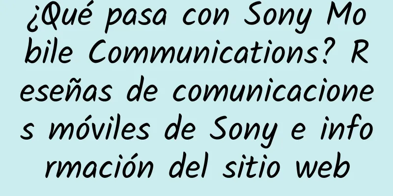 ¿Qué pasa con Sony Mobile Communications? Reseñas de comunicaciones móviles de Sony e información del sitio web