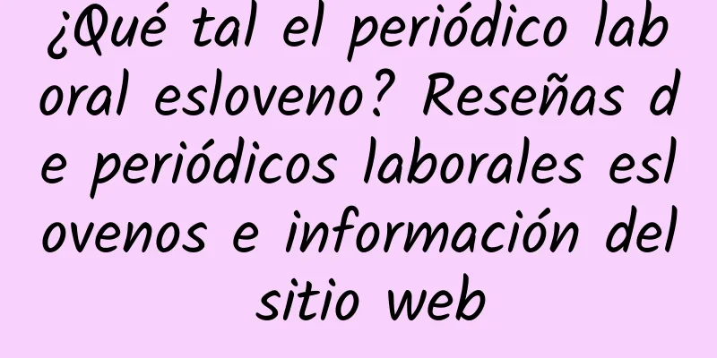 ¿Qué tal el periódico laboral esloveno? Reseñas de periódicos laborales eslovenos e información del sitio web