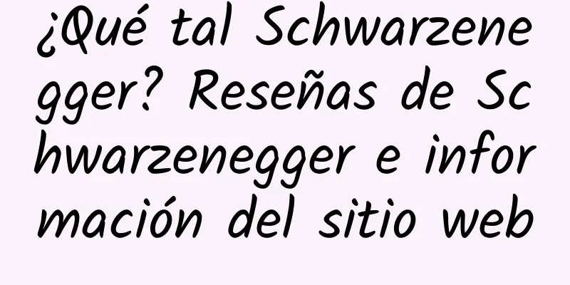 ¿Qué tal Schwarzenegger? Reseñas de Schwarzenegger e información del sitio web