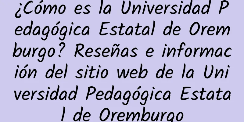 ¿Cómo es la Universidad Pedagógica Estatal de Oremburgo? Reseñas e información del sitio web de la Universidad Pedagógica Estatal de Oremburgo
