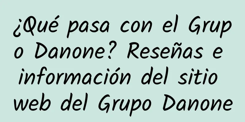¿Qué pasa con el Grupo Danone? Reseñas e información del sitio web del Grupo Danone